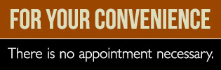 for your convenience there are no appointments necessary